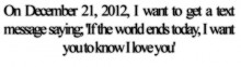 I want to get a text message saying if the world ends today, i want you to know.jpg